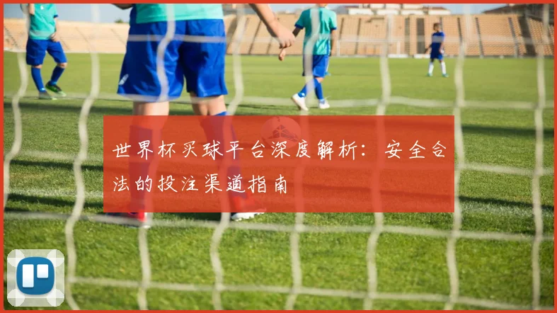 世界杯买球平台深度解析：安全合法的投注渠道指南