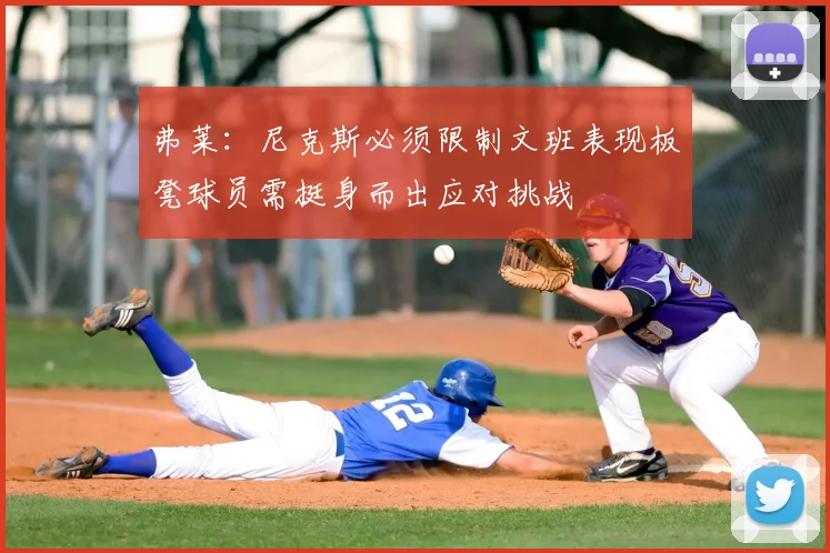 弗莱：尼克斯必须限制文班表现板凳球员需挺身而出应对挑战