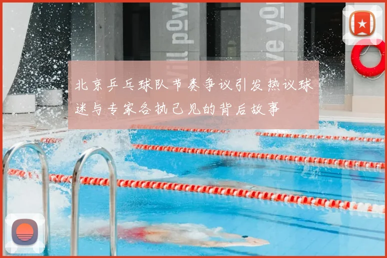 北京乒乓球队节奏争议引发热议球迷与专家各执己见的背后故事