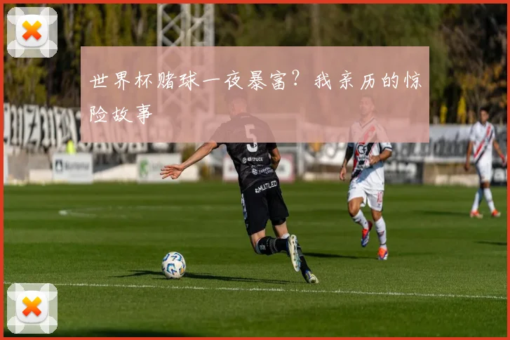 世界杯赌球一夜暴富？我亲历的惊险故事