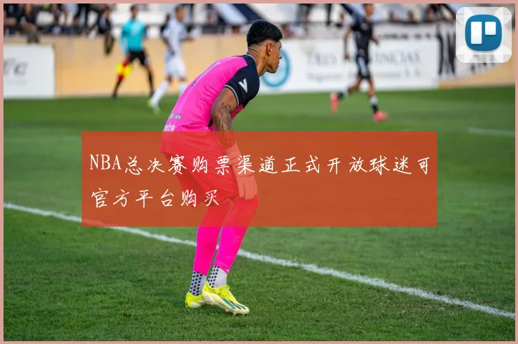 NBA总决赛购票渠道正式开放球迷可官方平台购买