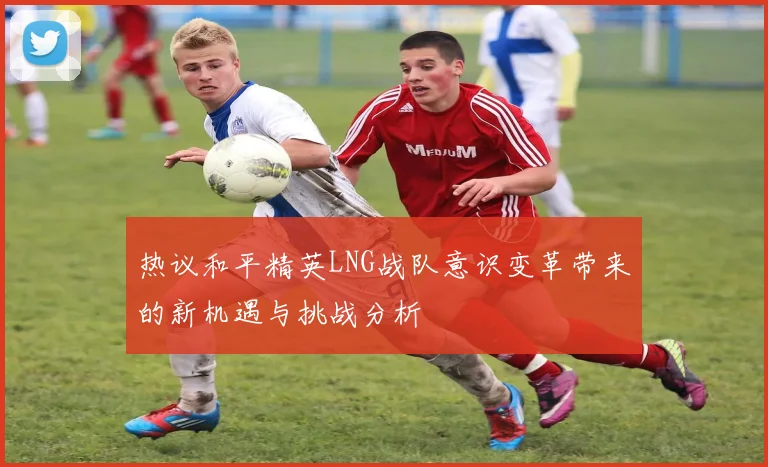 热议和平精英LNG战队意识变革带来的新机遇与挑战分析