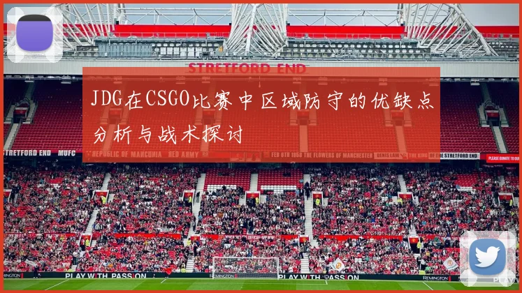 JDG在CSGO比赛中区域防守的优缺点分析与战术探讨