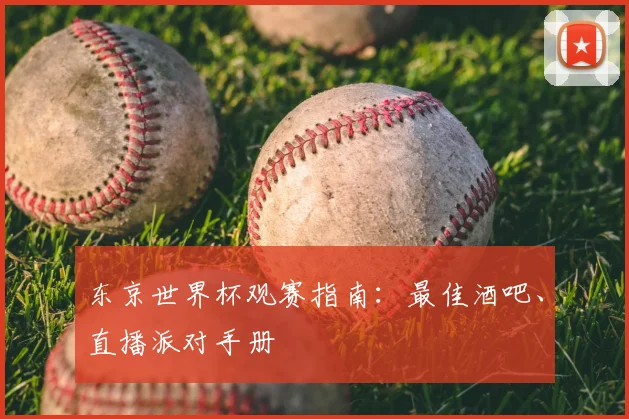 东京世界杯观赛指南：最佳酒吧、直播派对手册