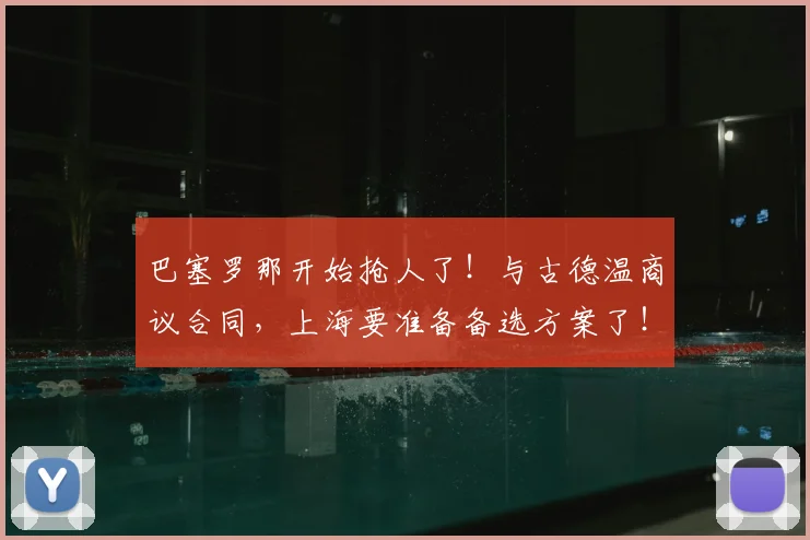 巴塞罗那开始抢人了！与古德温商议合同，上海要准备备选方案了！