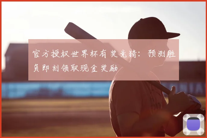 官方授权世界杯有奖竞猜：预测胜负即刻领取现金奖励