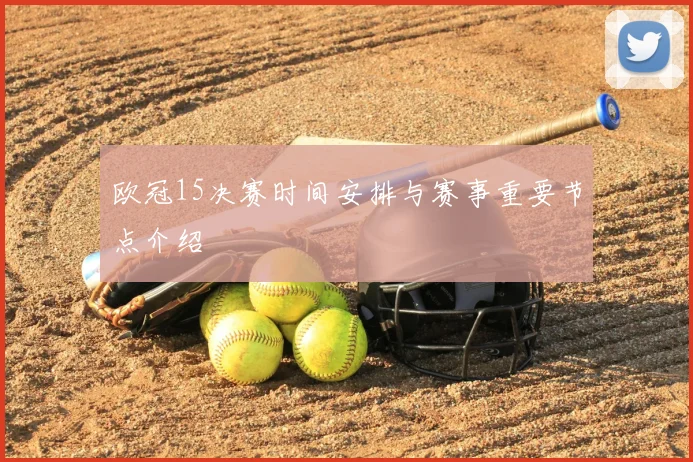 欧冠15决赛时间安排与赛事重要节点介绍