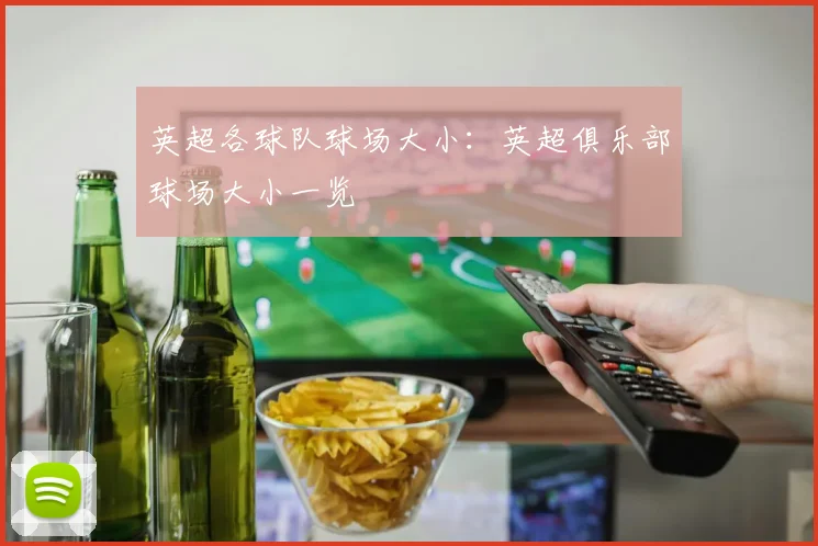 英超各球队球场大小:英超俱乐部球场大小一览