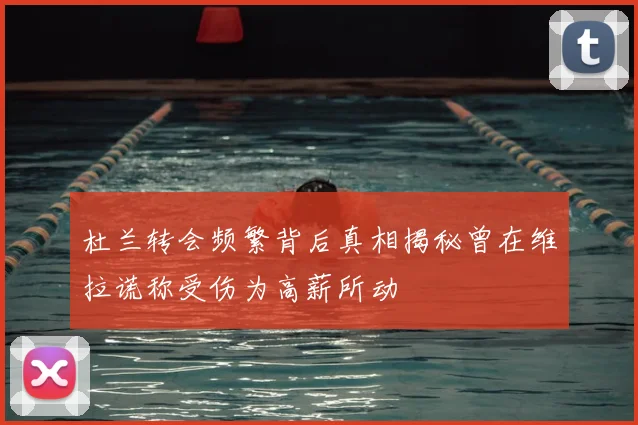 杜兰转会频繁背后真相揭秘曾在维拉谎称受伤为高薪所动