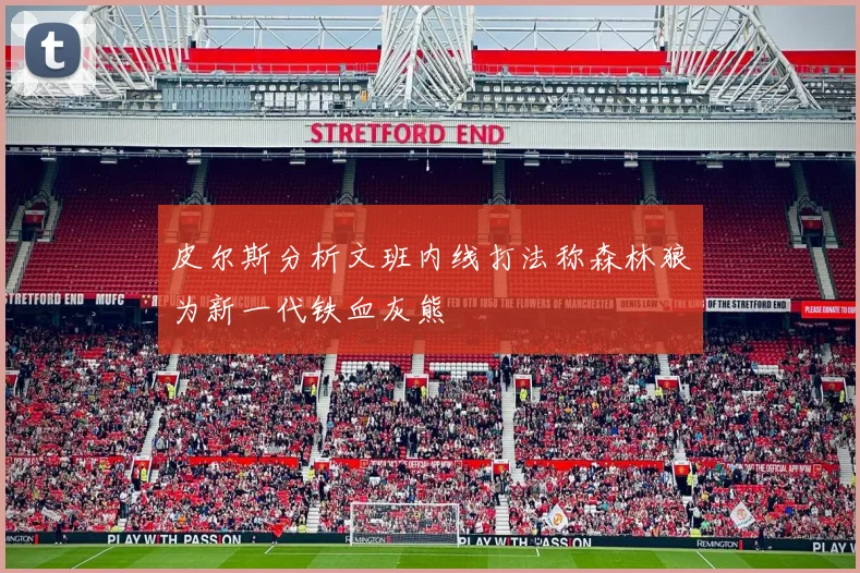 皮尔斯分析文班内线打法称森林狼为新一代铁血灰熊