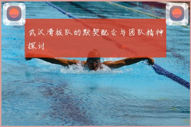 武汉滑板队的默契配合与团队精神探讨