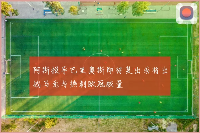 阿斯报导巴里奥斯即将复出或将出战马竞与热刺欧冠较量