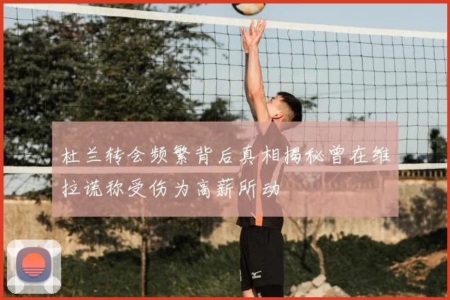 杜兰转会频繁背后真相揭秘曾在维拉谎称受伤为高薪所动
