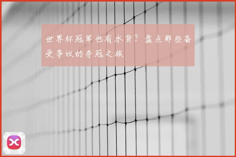 世界杯冠军也有水货?盘点那些备受争议的夺冠之旅