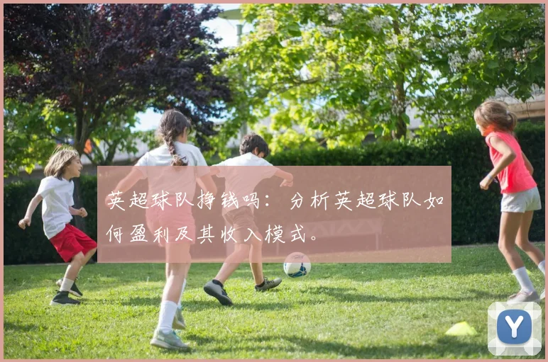 英超球队挣钱吗：分析英超球队如何盈利及其收入模式。