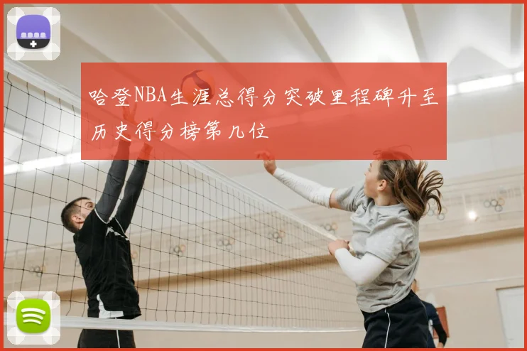 哈登NBA生涯总得分突破里程碑升至历史得分榜第几位