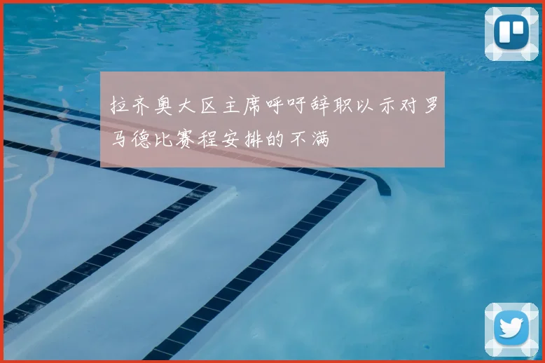 拉齐奥大区主席呼吁辞职以示对罗马德比赛程安排的不满
