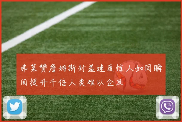 弗莱赞詹姆斯封盖速度惊人如同瞬间提升千倍人类难以企及