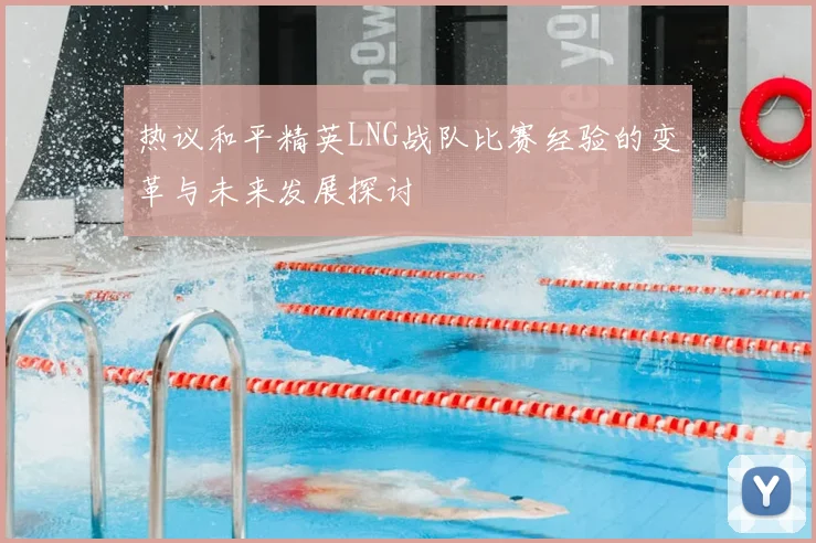 热议和平精英LNG战队比赛经验的变革与未来发展探讨