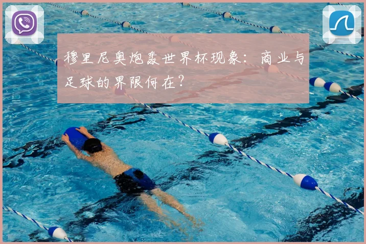 穆里尼奥炮轰世界杯现象：商业与足球的界限何在？