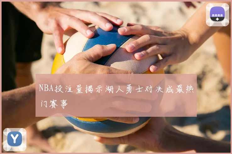 NBA投注量揭示湖人勇士对决成最热门赛事