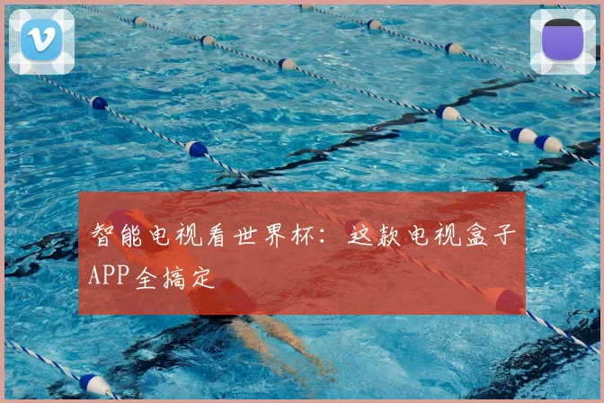 智能电视看世界杯:这款电视盒子APP全搞定