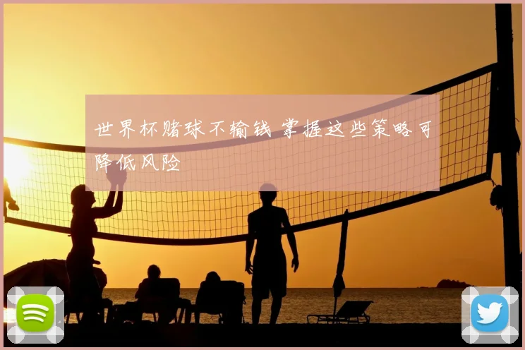 世界杯赌球不输钱 掌握这些策略可降低风险