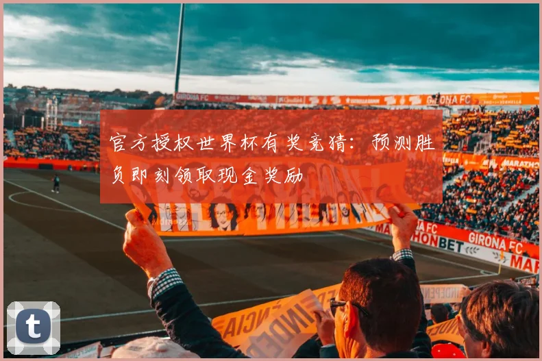 官方授权世界杯有奖竞猜：预测胜负即刻领取现金奖励