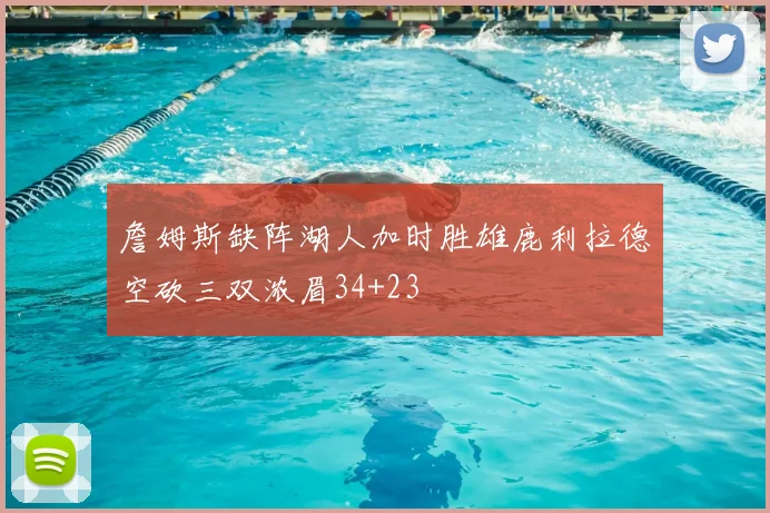 詹姆斯缺阵湖人加时胜雄鹿利拉德空砍三双浓眉34+23