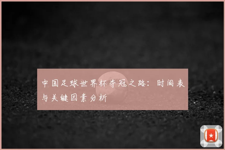 中国足球世界杯夺冠之路：时间表与关键因素分析