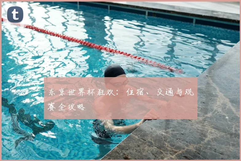 东京世界杯狂欢:住宿、交通与观赛全攻略