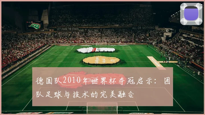 德国队2010年世界杯夺冠启示：团队足球与技术的完美融合