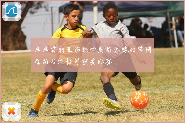 库库雷利亚伤缺四周恐无缘对阵阿森纳与维拉等重要比赛