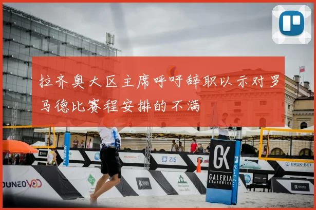 拉齐奥大区主席呼吁辞职以示对罗马德比赛程安排的不满