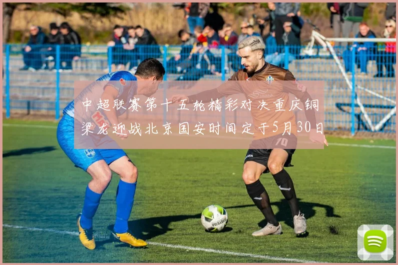 中超联赛第十五轮精彩对决重庆铜梁龙迎战北京国安时间定于5月30日20点