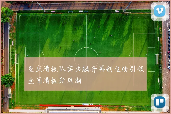 重庆滑板队实力飙升再创佳绩引领全国滑板新风潮