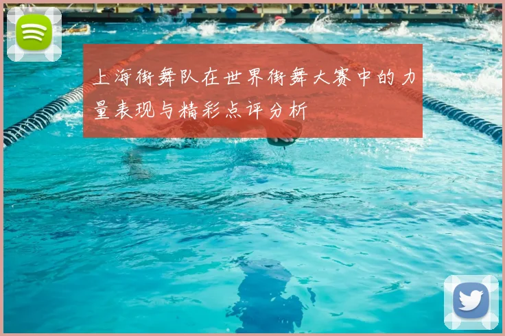 上海街舞队在世界街舞大赛中的力量表现与精彩点评分析