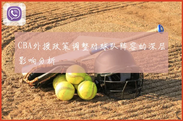 CBA外援政策调整对球队阵容的深层影响分析