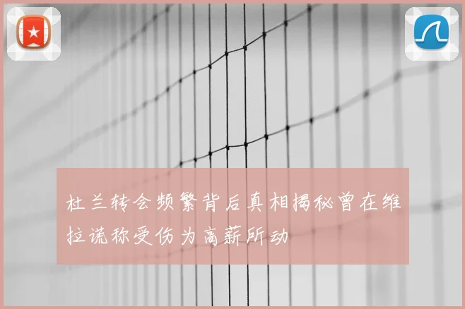 杜兰转会频繁背后真相揭秘曾在维拉谎称受伤为高薪所动