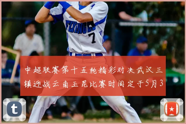 中超联赛第十五轮精彩对决武汉三镇迎战云南玉昆比赛时间定于5月31日19时35分