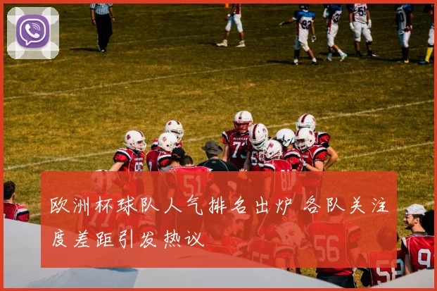 欧洲杯球队人气排名出炉 各队关注度差距引发热议