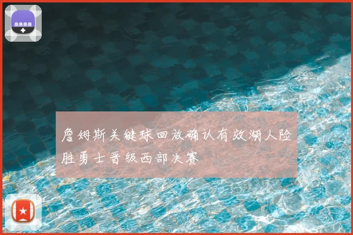 詹姆斯关键球回放确认有效湖人险胜勇士晋级西部决赛