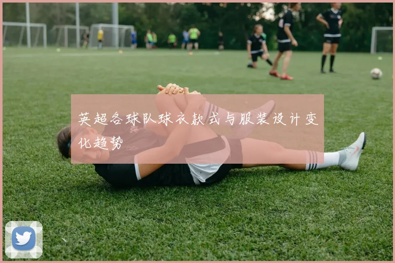 英超各球队球衣款式与服装设计变化趋势