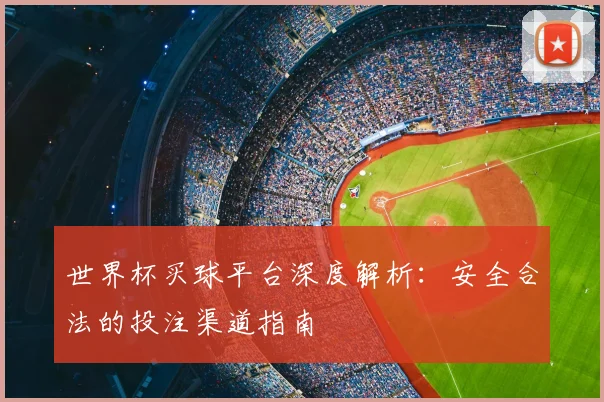 世界杯买球平台深度解析：安全合法的投注渠道指南