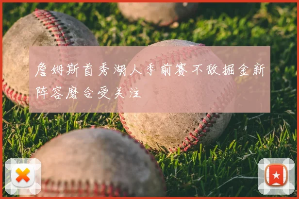 詹姆斯首秀湖人季前赛不敌掘金新阵容磨合受关注