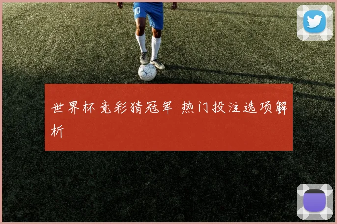 世界杯竞彩猜冠军 热门投注选项解析