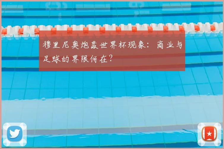 穆里尼奥炮轰世界杯现象:商业与足球的界限何在?
