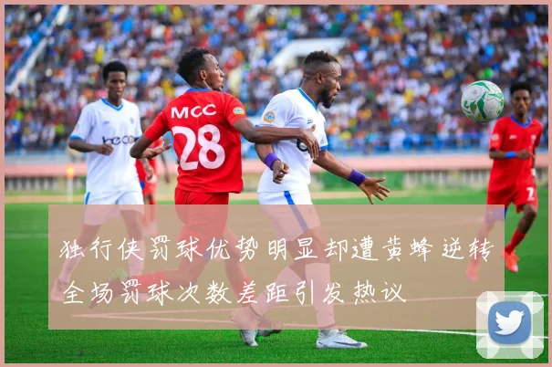 独行侠罚球优势明显却遭黄蜂逆转全场罚球次数差距引发热议