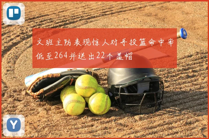文班主防表现惊人对手投篮命中率低至264并送出22个盖帽