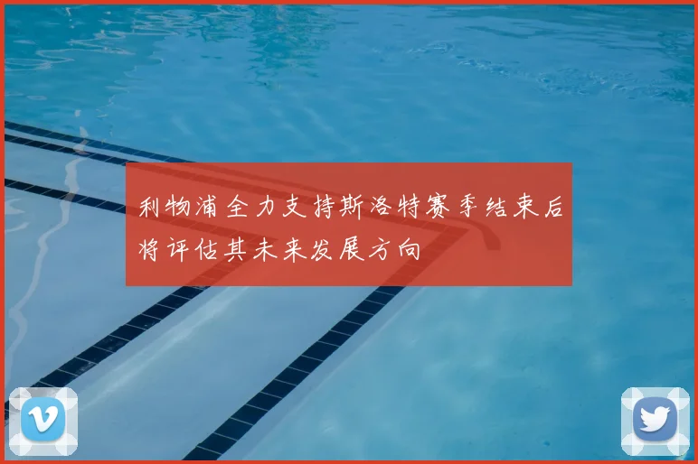 利物浦全力支持斯洛特赛季结束后将评估其未来发展方向